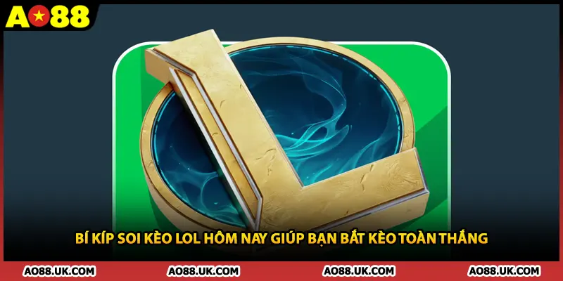 Bí Kíp Soi Kèo LoL Hôm Nay Giúp Bạn Bắt Kèo Toàn Thắng