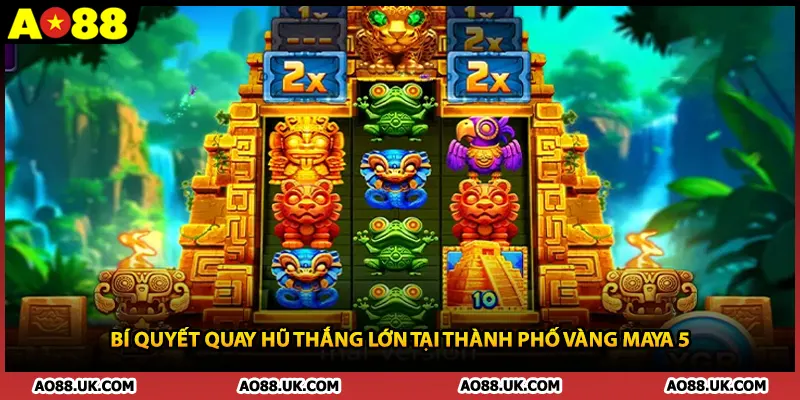 Bí quyết quay hũ thắng lớn tại thành phố vàng Maya 5 