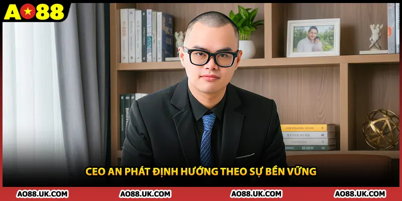 CEO An Phát định hướng theo sự bền vững