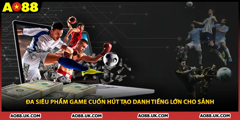 Đa siêu phẩm game cuốn hút tạo danh tiếng lớn cho sảnh