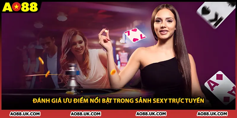 Đánh giá ưu điểm nổi bật trong sảnh Sexy trực tuyến
