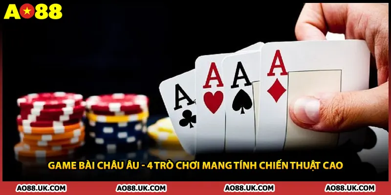 Game Bài Châu Âu - 4 Trò Chơi Mang Tính Chiến Thuật Cao