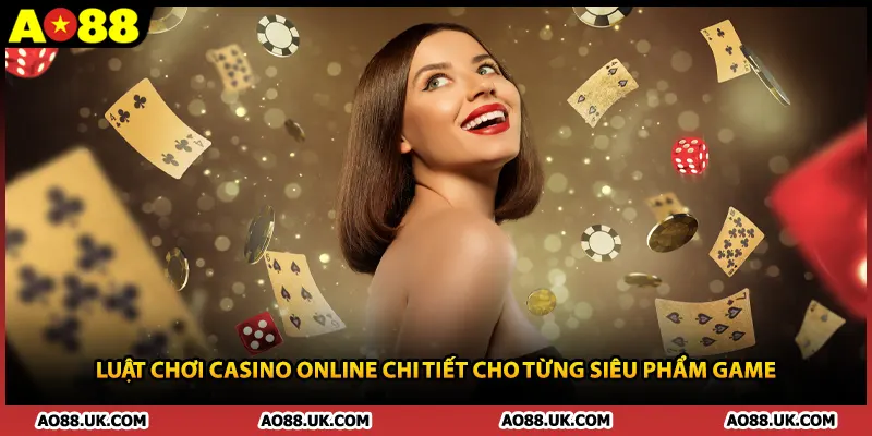 Luật chơi casino online chi tiết cho từng siêu phẩm game