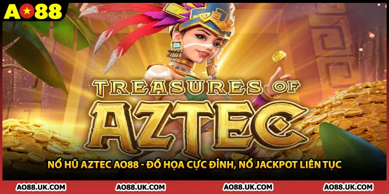 Nổ Hũ Aztec AO88 - Đồ Họa Cực Đỉnh, Nổ Jackpot Liên Tục