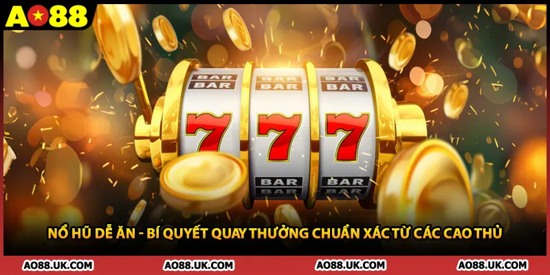 Nổ Hũ Dễ Ăn - Bí Quyết Quay Thưởng Chuẩn Xác Từ Các Cao Thủ