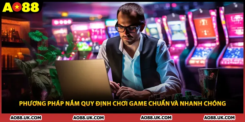 Phương pháp nắm quy định chơi game chuẩn và nhanh chóng