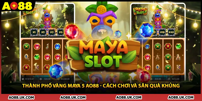 Thành Phố Vàng Maya 5 AO88 - Cách Chơi Và Săn Quà Khủng