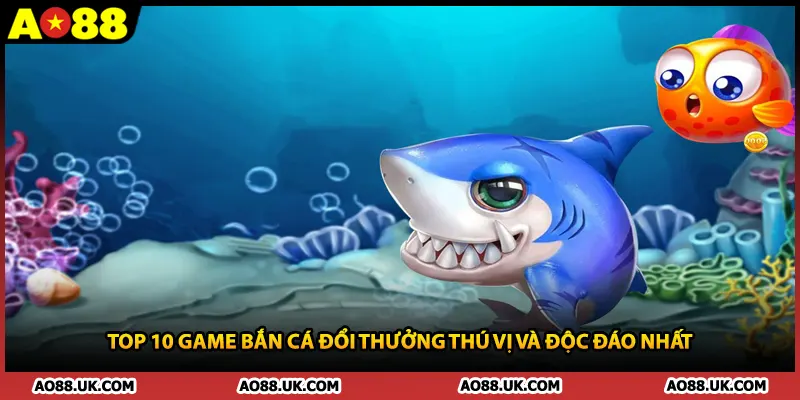 Top 10 Game Bắn Cá Đổi Thưởng Thú Vị Và Độc Đáo Nhất
