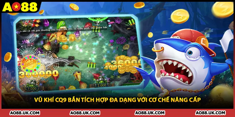 Vũ khí CQ9 bắn tích hợp đa dạng với cơ chế nâng cấp